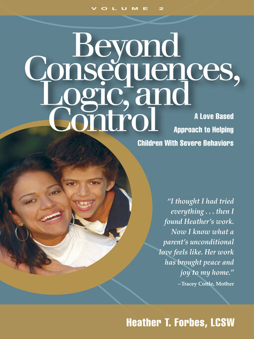 Title details for Beyond Consequences, Logic, and Control, Volume 2: a Love Based Approach to Helping Children With Severe Behaviors by Heather T. Forbes - Available